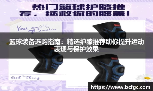 篮球装备选购指南：精选护膝推荐助你提升运动表现与保护效果