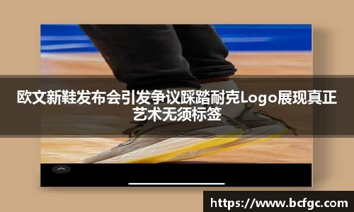 欧文新鞋发布会引发争议踩踏耐克Logo展现真正艺术无须标签