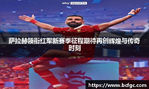 萨拉赫领衔红军新赛季征程期待再创辉煌与传奇时刻
