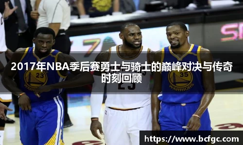 2017年NBA季后赛勇士与骑士的巅峰对决与传奇时刻回顾