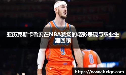 亚历克斯卡鲁索在NBA赛场的精彩表现与职业生涯回顾